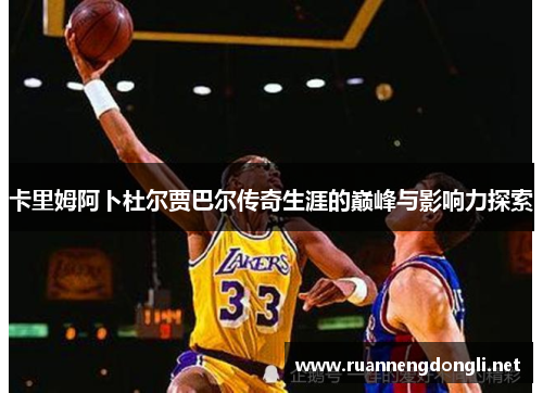 卡里姆阿卜杜尔贾巴尔传奇生涯的巅峰与影响力探索