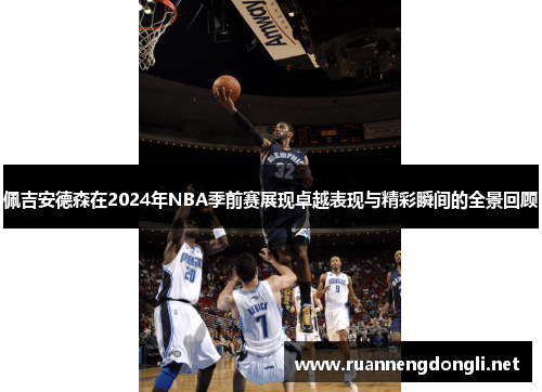 佩吉安德森在2024年NBA季前赛展现卓越表现与精彩瞬间的全景回顾