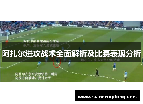 阿扎尔进攻战术全面解析及比赛表现分析