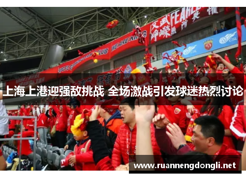 上海上港迎强敌挑战 全场激战引发球迷热烈讨论