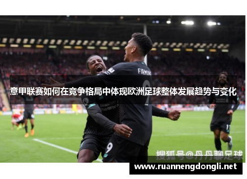 意甲联赛如何在竞争格局中体现欧洲足球整体发展趋势与变化