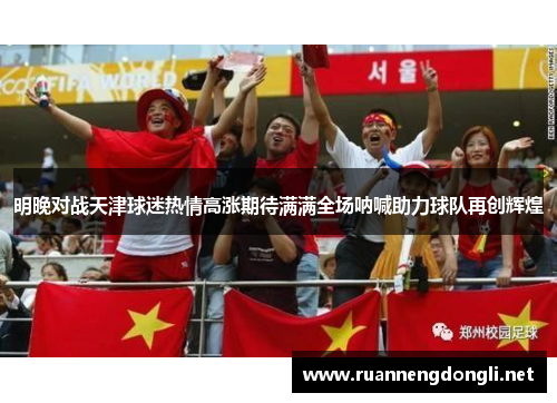 明晚对战天津球迷热情高涨期待满满全场呐喊助力球队再创辉煌