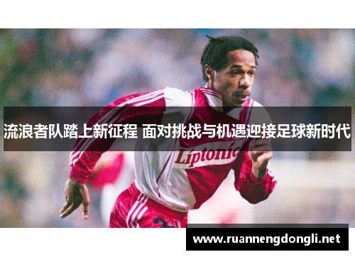 流浪者队踏上新征程 面对挑战与机遇迎接足球新时代