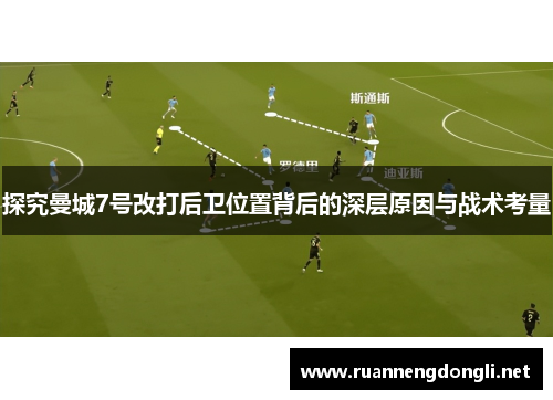 探究曼城7号改打后卫位置背后的深层原因与战术考量 探究曼城7号改打后卫位置背后的深层原因与战术考量