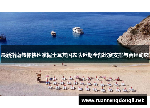 最新指南教你快速掌握土耳其国家队近期全部比赛安排与赛程动态 最新指南教你快速掌握土耳其国家队近期全部比赛安排与赛程动态