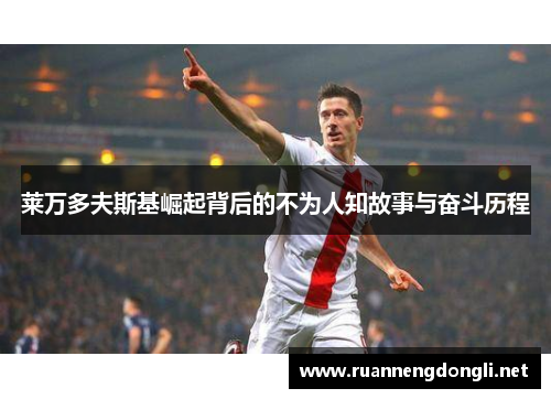 莱万多夫斯基崛起背后的不为人知故事与奋斗历程