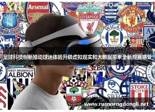 足球科技创新推动球迷体验升级虚拟现实和大数据带来全新观赛感受 足球科技创新推动球迷体验升级虚拟现实和大数据带来全新观赛感受