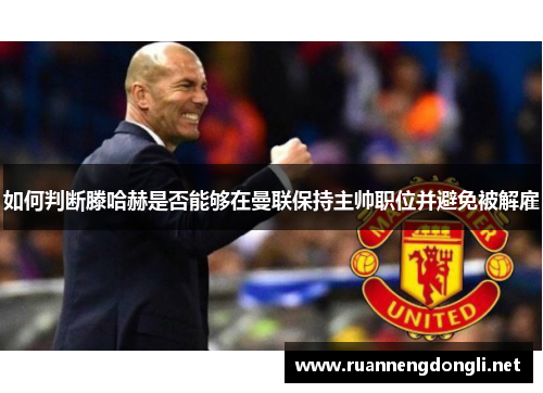 如何判断滕哈赫是否能够在曼联保持主帅职位并避免被解雇