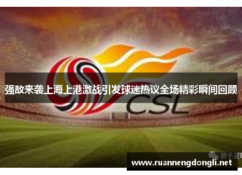 强敌来袭上海上港激战引发球迷热议全场精彩瞬间回顾