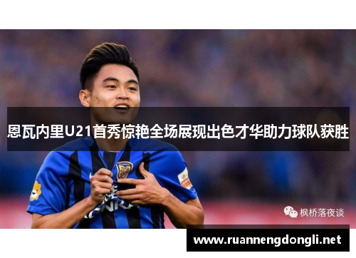 恩瓦内里U21首秀惊艳全场展现出色才华助力球队获胜
