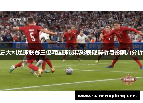 意大利足球联赛三位韩国球员精彩表现解析与影响力分析