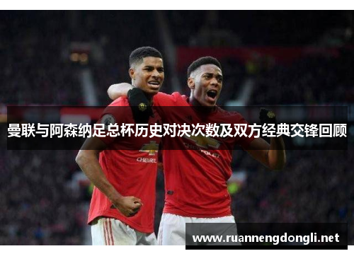 曼联与阿森纳足总杯历史对决次数及双方经典交锋回顾