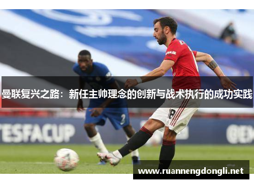 曼联复兴之路：新任主帅理念的创新与战术执行的成功实践