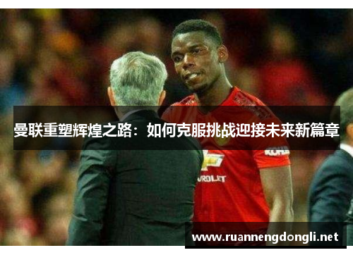 曼联重塑辉煌之路：如何克服挑战迎接未来新篇章