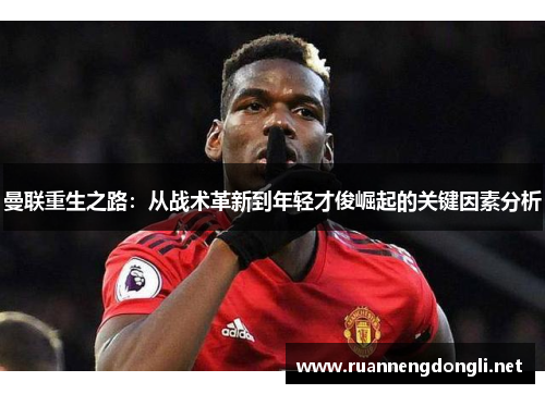 曼联重生之路：从战术革新到年轻才俊崛起的关键因素分析