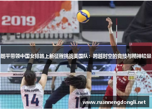 朗平带领中国女排踏上新征程挑战美国队:跨越时空的竞技与精神较量 朗平带领中国女排踏上新征程挑战美国队:跨越时空的竞技与精神较量