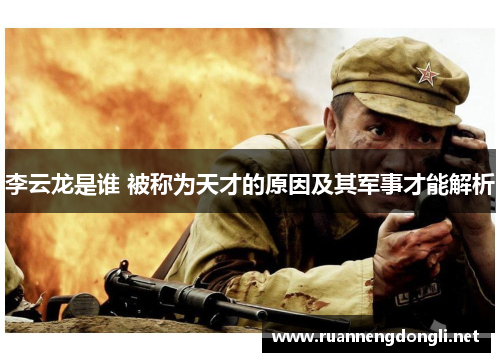 李云龙是谁 被称为天才的原因及其军事才能解析