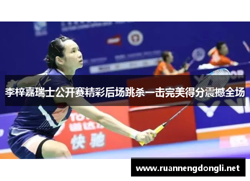 李梓嘉瑞士公开赛精彩后场跳杀一击完美得分震撼全场