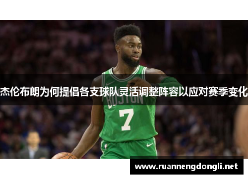 杰伦布朗为何提倡各支球队灵活调整阵容以应对赛季变化 杰伦布朗为何提倡各支球队灵活调整阵容以应对赛季变化