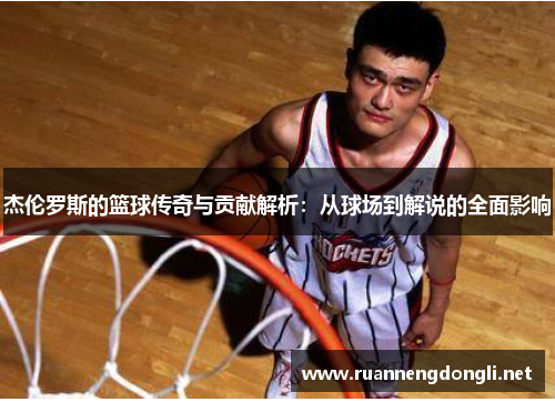 杰伦罗斯的篮球传奇与贡献解析:从球场到解说的全面影响 杰伦罗斯的篮球传奇与贡献解析:从球场到解说的全面影响