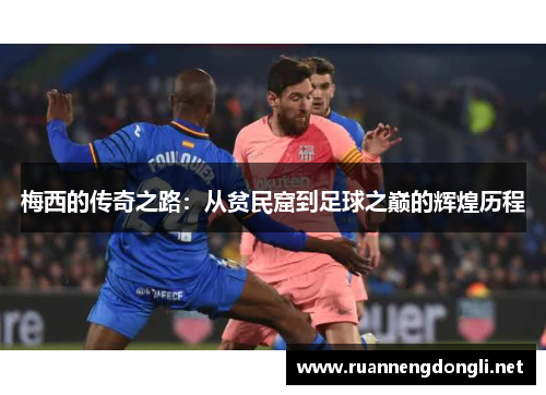 梅西的传奇之路:从贫民窟到足球之巅的辉煌历程 梅西的传奇之路:从贫民窟到足球之巅的辉煌历程